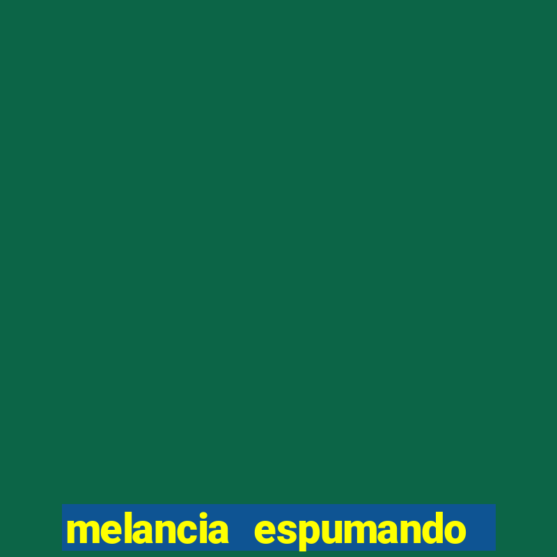 melancia espumando melancia saindo espuma